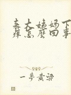 来大姨妈下面痒痒怎么回事