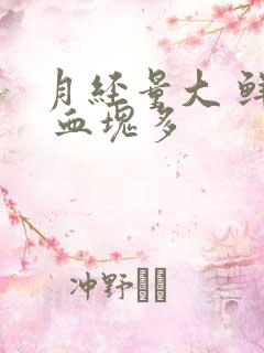 月经量大 鲜红 血块多