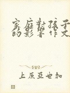 家庭对孩子成长的影响作文