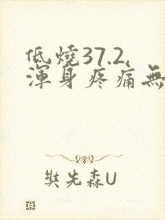 低烧37.2,浑身疼痛无力