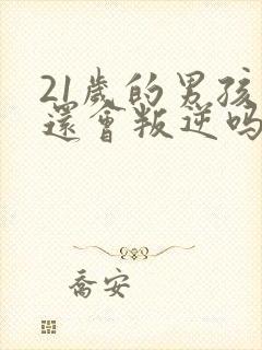 21岁的男孩子还会叛逆吗