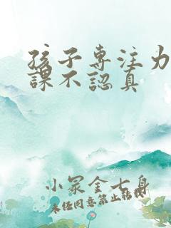 孩子专注力差上课不认真