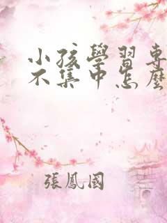 小孩学习专注力不集中怎么办