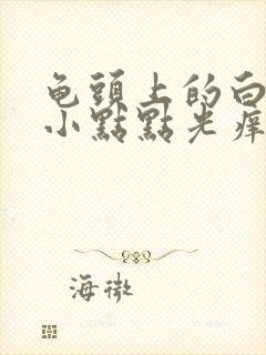 龟头上的白色啊小点点光痒怎么回事