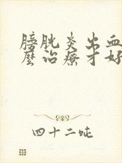 膀胱炎出血要怎么治疗才好