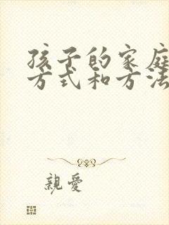 孩子的家庭教育方式和方法