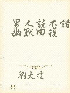 男人说不错怎么幽默回复