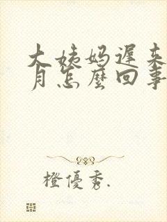 大姨妈迟来半个月怎么回事