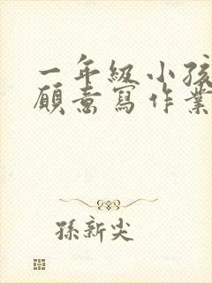 一年级小孩子不愿意写作业怎么办