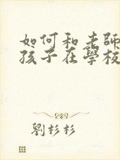 如何和老师了解孩子在学校的情况