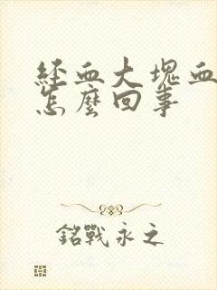 经血大块血块是怎么回事