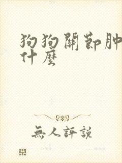 狗狗关节肿了吃什么