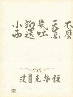 小狗几天不吃东西还吐怎么办