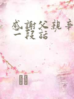 感谢父亲辛苦的一段话