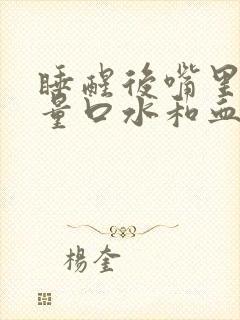 睡醒后嘴里含大量口水和血和口臭