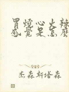 胃烧心火辣辣的感觉是怎么回事