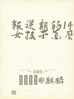 叛逆期的14岁女孩子怎么去引导