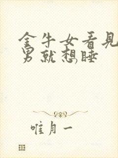 金牛女看见天蝎男就想睡