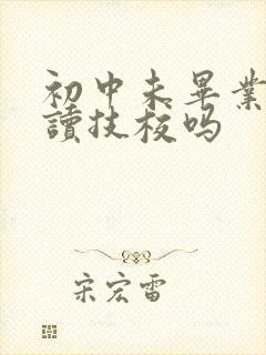 初中未毕业可以读技校吗