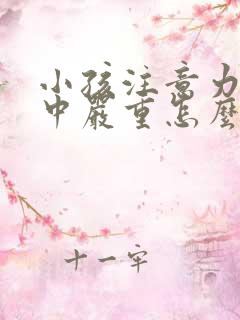 小孩注意力不集中严重怎么办