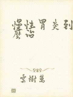 慢性胃炎到底怎么治