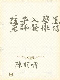 孩子入学怎么给老师发微信