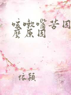 咳嗽嘴苦因为什么原因