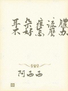 耳朵痒流脓一直不好怎么办