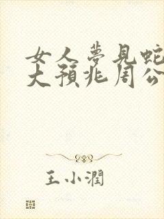 女人梦见蛇的七大预兆周公解梦