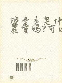 胆囊炎是什么病严重吗?可以治好吗