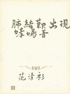 肺结节出现咳嗽 哮鸣音