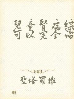 儿童肾病综合征可以完全治好吗