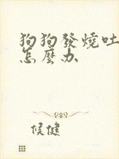 狗狗发烧吐拉稀怎么办