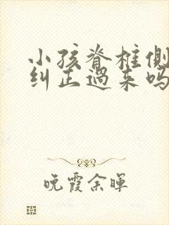 小孩脊椎侧弯能纠正过来吗