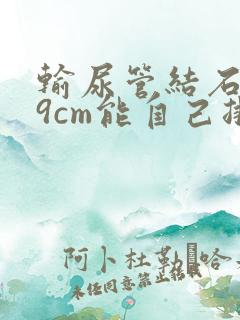 输尿管结石0.9cm能自己排吗