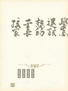 孩子想退学,做家长的该怎么办