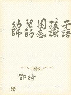 幼儿园孩子对老师的感谢语简短的