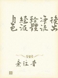 月经干净后有黄色液体流出是怎么回事?