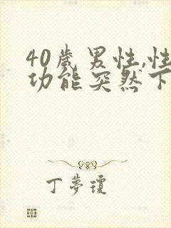 40岁男性,性功能突然下降为什么