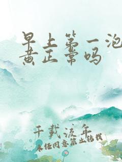 早上第一泡尿不黄正常吗