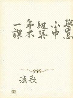 一年级小学生上课不集中怎么办