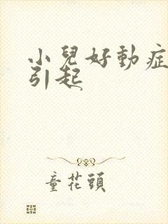 小儿好动症怎么引起