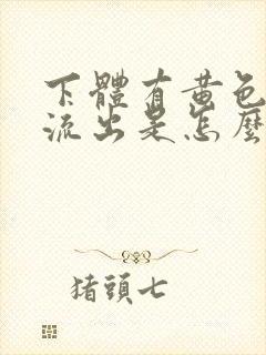 下体有黄色液体流出是怎么回事?