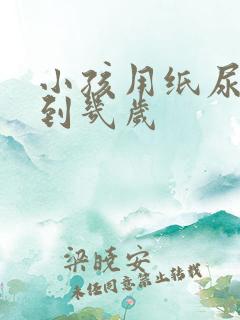 小孩用纸尿裤用到几岁