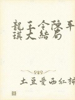 龙王令陈平苏雨琪大结局