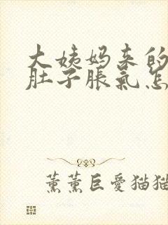 大姨妈来的时候肚子胀气怎么回事