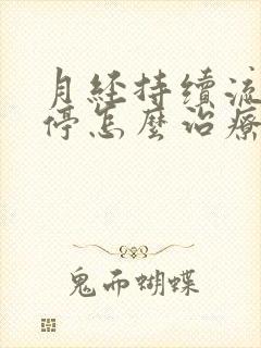 月经持续流血不停怎么治疗