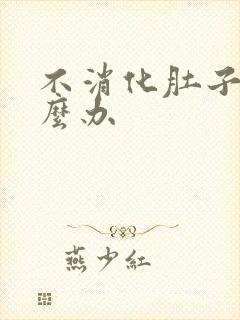 不消化肚子胀怎么办