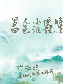 男人小便时有乳白色液体,怎么回事