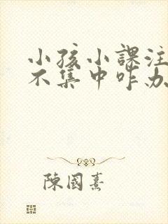 小孩小课注意力不集中咋办